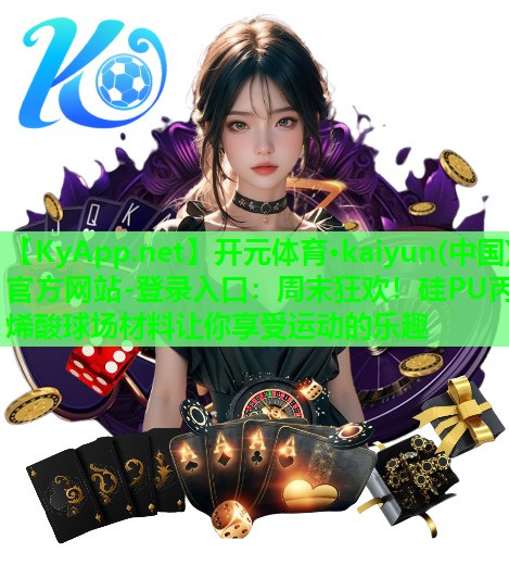 开元体育·kaiyun(中国)官方网站-登录入口：周末狂欢！硅PU丙烯酸球场材料让你享受运动的乐趣