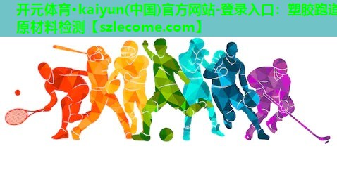 <strong>开元体育·kaiyun(中国)官方网站-登录入口：塑胶跑道原材料检测</strong>