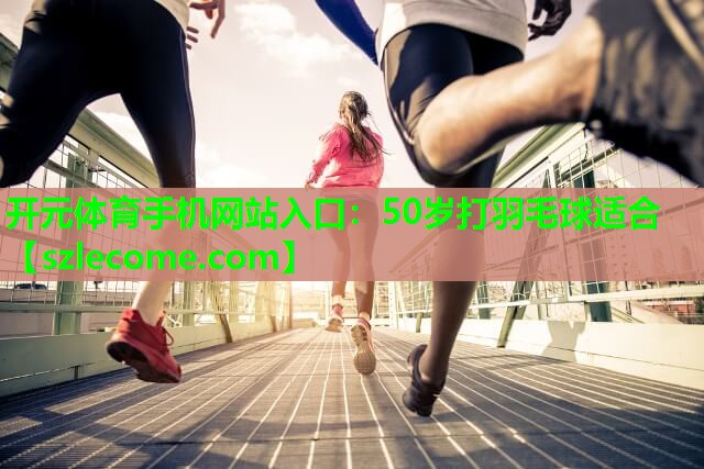 50岁打羽毛球适合